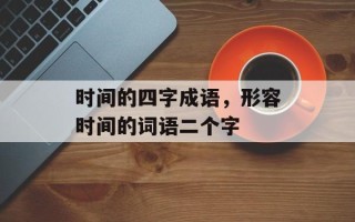 时间的四字成语，形容时间的词语二个字