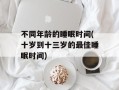 不同年龄的睡眠时间(十岁到十三岁的最佳睡眠时间)