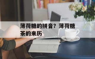 薄荷糖的拼音？薄荷糖茶的来历