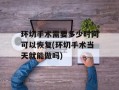 环切手术需要多少时间可以恢复(环切手术当天就能做吗)