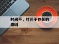 时间不，时间不存在的原因