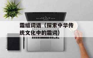 霜组词语（探索中华传统文化中的霜词）