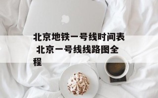 北京地铁一号线时间表 北京一号线线路图全程