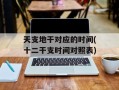 天支地干对应的时间(十二干支时间对照表)
