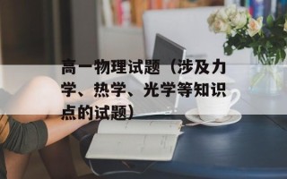 高一物理试题（涉及力学、热学、光学等知识点的试题）