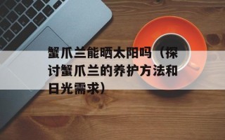 蟹爪兰能晒太阳吗（探讨蟹爪兰的养护方法和日光需求）