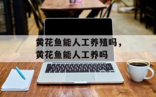 黄花鱼能人工养殖吗，黄花鱼能人工养吗