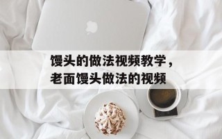 馒头的做法视频教学，老面馒头做法的视频