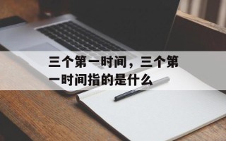 三个第一时间，三个第一时间指的是什么