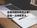 宫缩持续时间怎么算？宫缩一次持续多久