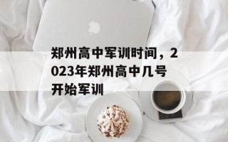 郑州高中军训时间，2023年郑州高中几号开始军训