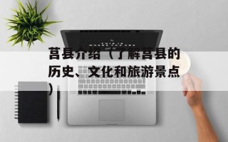 莒县介绍（了解莒县的历史、文化和旅游景点）