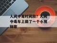 人间中毒时间段？人间中毒车上截了一个小视频歌