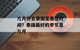 几月份去泰国是最佳时间？泰国最好的季节是几月