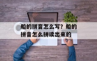 船的拼音怎么写？船的拼音怎么拼读出来的