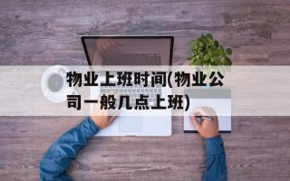 物业上班时间(物业公司一般几点上班)