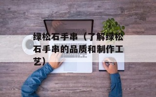 绿松石手串（了解绿松石手串的品质和制作工艺）