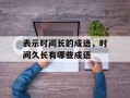 表示时间长的成语，时间久长有哪些成语