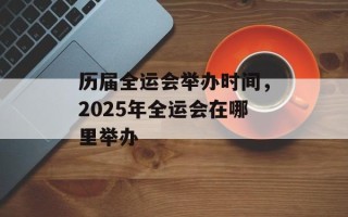 历届全运会举办时间，2025年全运会在哪里举办