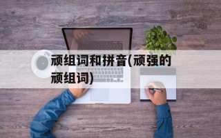 顽组词和拼音(顽强的顽组词)