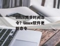 linux同步时间命令？linux软件更新命令