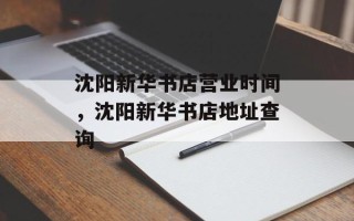 沈阳新华书店营业时间，沈阳新华书店地址查询