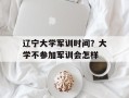 辽宁大学军训时间？大学不参加军训会怎样
