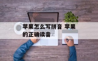 苹果怎么写拼音 苹果的正确读音