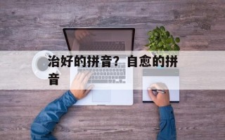 治好的拼音？自愈的拼音