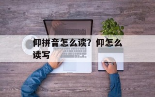 仰拼音怎么读？仰怎么读写