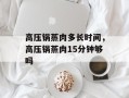 高压锅蒸肉多长时间，高压锅蒸肉15分钟够吗