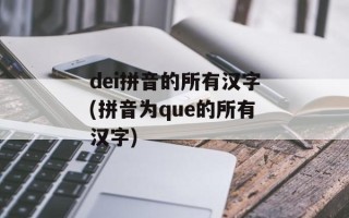 dei拼音的所有汉字(拼音为que的所有汉字)