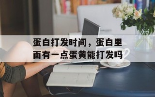 蛋白打发时间，蛋白里面有一点蛋黄能打发吗