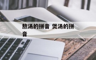 熬汤的拼音 煲汤的拼音