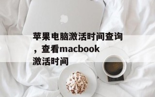 苹果电脑激活时间查询，查看macbook激活时间