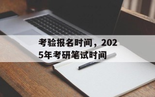 考验报名时间，2025年考研笔试时间