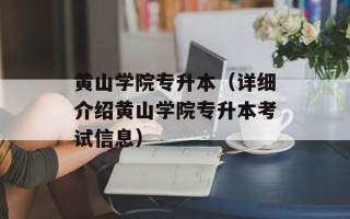黄山学院专升本（详细介绍黄山学院专升本考试信息）