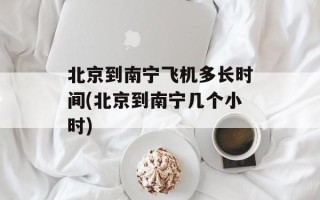 北京到南宁飞机多长时间(北京到南宁几个小时)