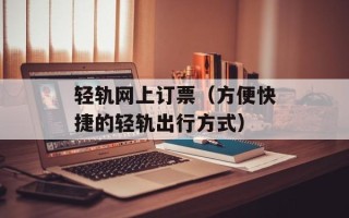 轻轨网上订票（方便快捷的轻轨出行方式）