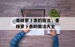 香辣萝卜条的做法，香辣萝卜条的做法大全