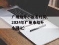 广州幼升小报名时间(2024年广州市幼升小网址)