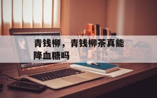 青钱柳，青钱柳茶真能降血糖吗