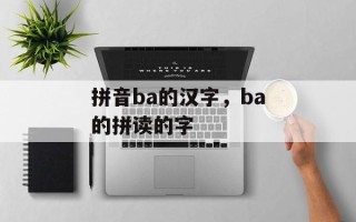 拼音ba的汉字，ba的拼读的字