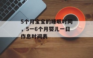 5个月宝宝的睡眠时间，5一6个月婴儿一日作息时间表