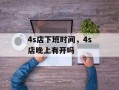 4s店下班时间，4s店晚上有开吗