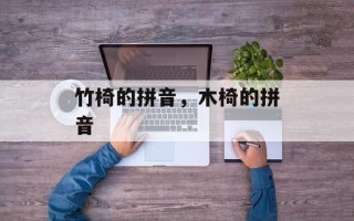 竹椅的拼音，木椅的拼音