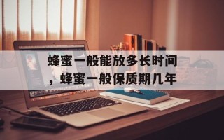 蜂蜜一般能放多长时间，蜂蜜一般保质期几年
