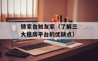 链家自如友家（了解三大租房平台的优缺点）
