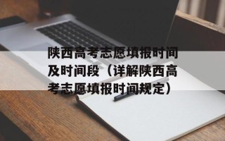 陕西高考志愿填报时间及时间段（详解陕西高考志愿填报时间规定）