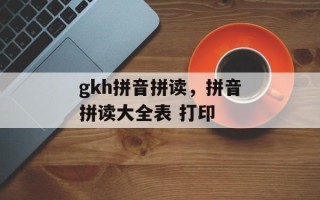 gkh拼音拼读，拼音拼读大全表 打印